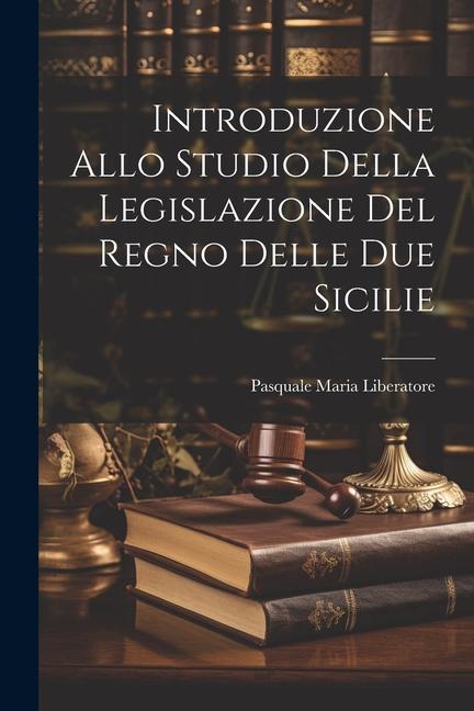 Introduzione Allo Studio Della Legislazione Del Regno Delle Due Sicilie