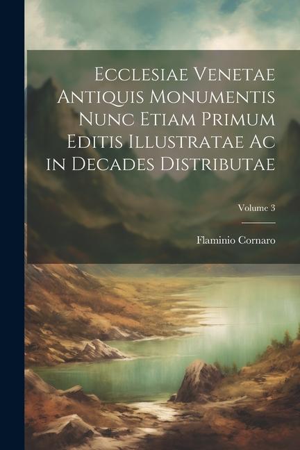 Ecclesiae Venetae Antiquis Monumentis Nunc Etiam Primum Editis Illustratae Ac in Decades Distributae; Volume 3