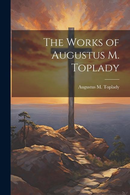 The Works of Augustus M. Toplady