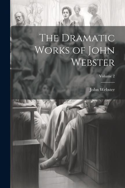 The Dramatic Works of John Webster; Volume 2