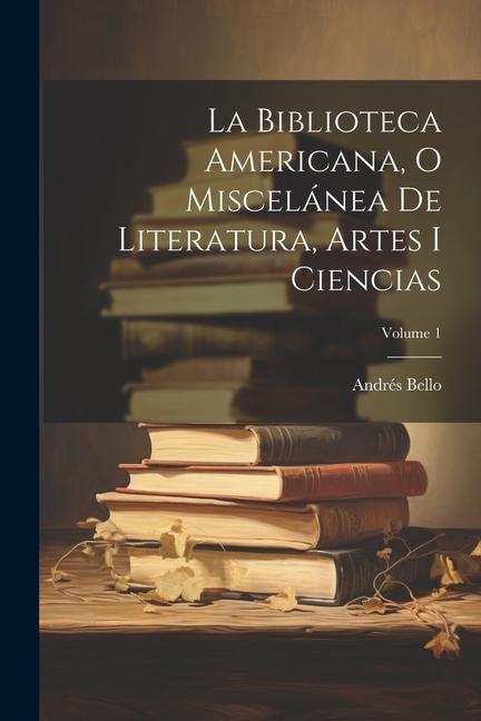 La Biblioteca Americana, O Miscelánea De Literatura, Artes I Ciencias; Volume 1