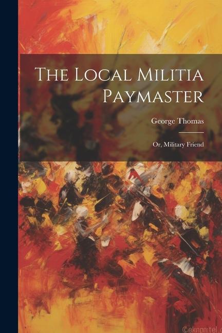 The Local Militia Paymaster: Or, Military Friend