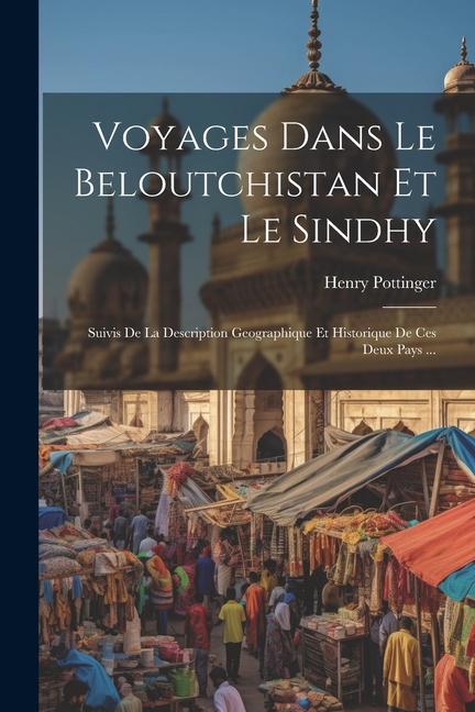 Voyages Dans Le Beloutchistan Et Le Sindhy: Suivis De La Description Geographique Et Historique De Ces Deux Pays ...