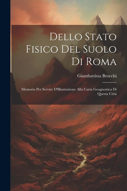 Dello Stato Fisico Del Suolo Di Roma: Memoria Per Servire D'Illustrazione Alla Carta Geognostica Di Questa Città