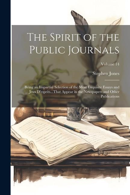 The Spirit of the Public Journals: Being an Impartial Selection of the Most Exquisite Essays and Jeux D'esprits...That Appear in the Newspapers and Ot