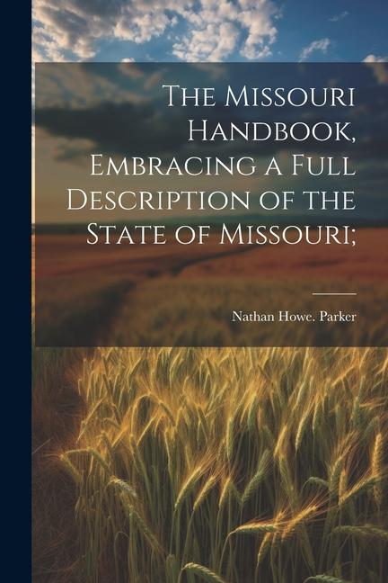 The Missouri Handbook, Embracing a Full Description of the State of Missouri;