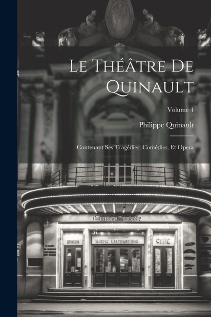 Le Théâtre De Quinault: Contenant Ses Tragédies, Comédies, Et Opera; Volume 4