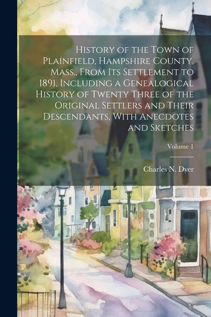 History of the Town of Plainfield, Hampshire County, Mass., From its Settlement to 1891, Including a Genealogical History of Twenty Three of the Origi