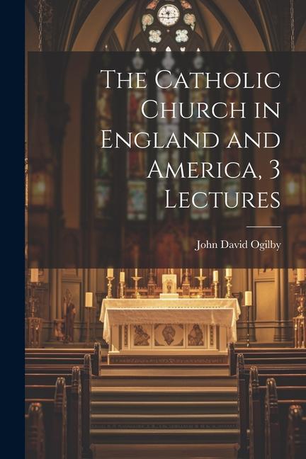 The Catholic Church in England and America, 3 Lectures