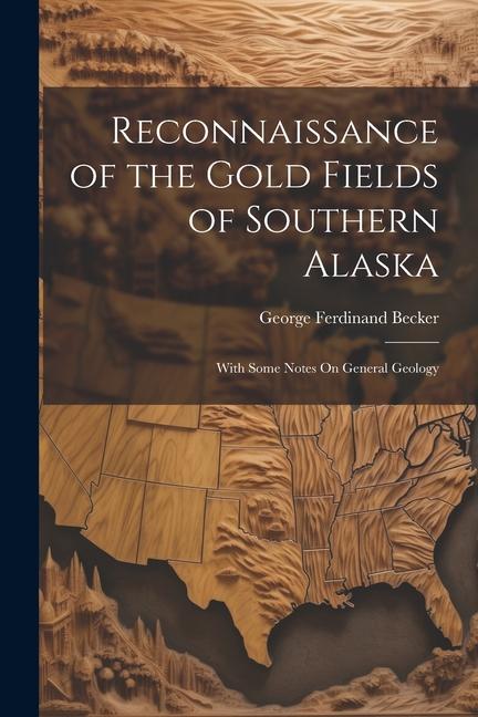 Reconnaissance of the Gold Fields of Southern Alaska: With Some Notes On General Geology