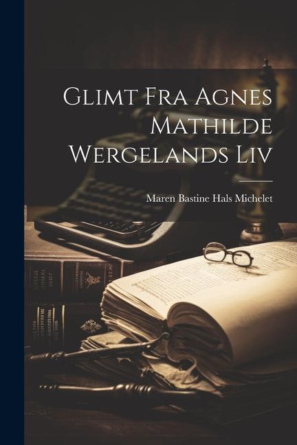 Glimt Fra Agnes Mathilde Wergelands Liv