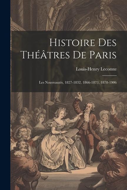 Histoire Des Théâtres De Paris: Les Nouveautés, 1827-1832, 1866-1873, 1878-1906