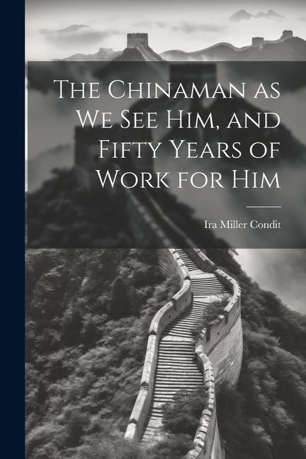 The Chinaman as we see Him, and Fifty Years of Work for Him