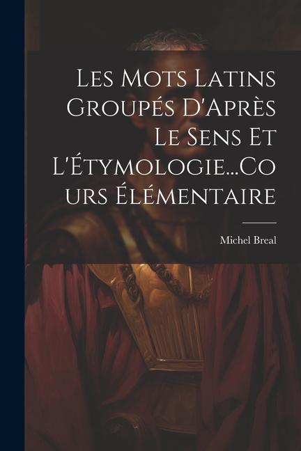 Les Mots Latins Groupés D'Après Le Sens Et L'Étymologie...Cours Élémentaire