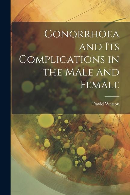 Gonorrhoea and Its Complications in the Male and Female