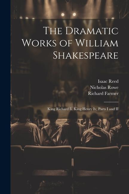 The Dramatic Works of William Shakespeare: King Richard Ii. King Henry Iv, Parts I and II