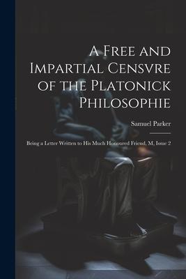 A Free and Impartial Censvre of the Platonick Philosophie: Being a Letter Written to His Much Honoured Friend, M, Issue 2