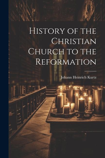 History of the Christian Church to the Reformation