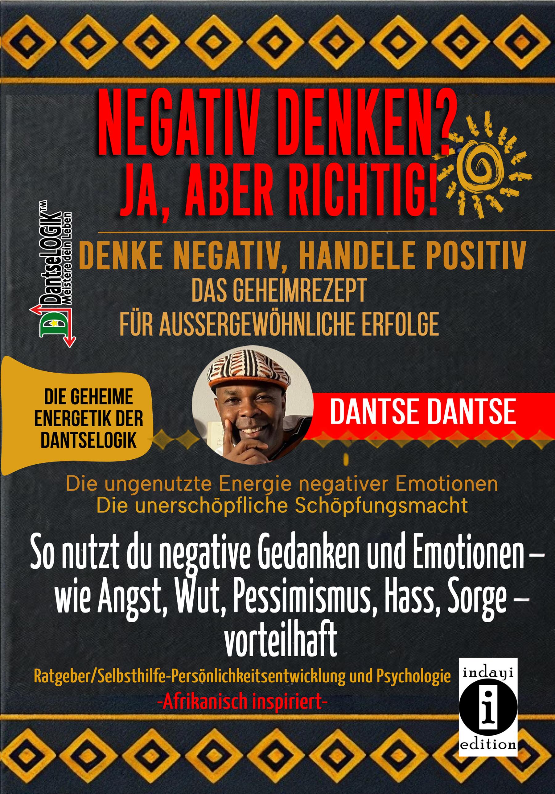 NEGATIV DENKEN? JA, ABER RICHTIG! Denke negativ, handele positiv: Das Geheimrezept für außergewöhnliche Erfolge