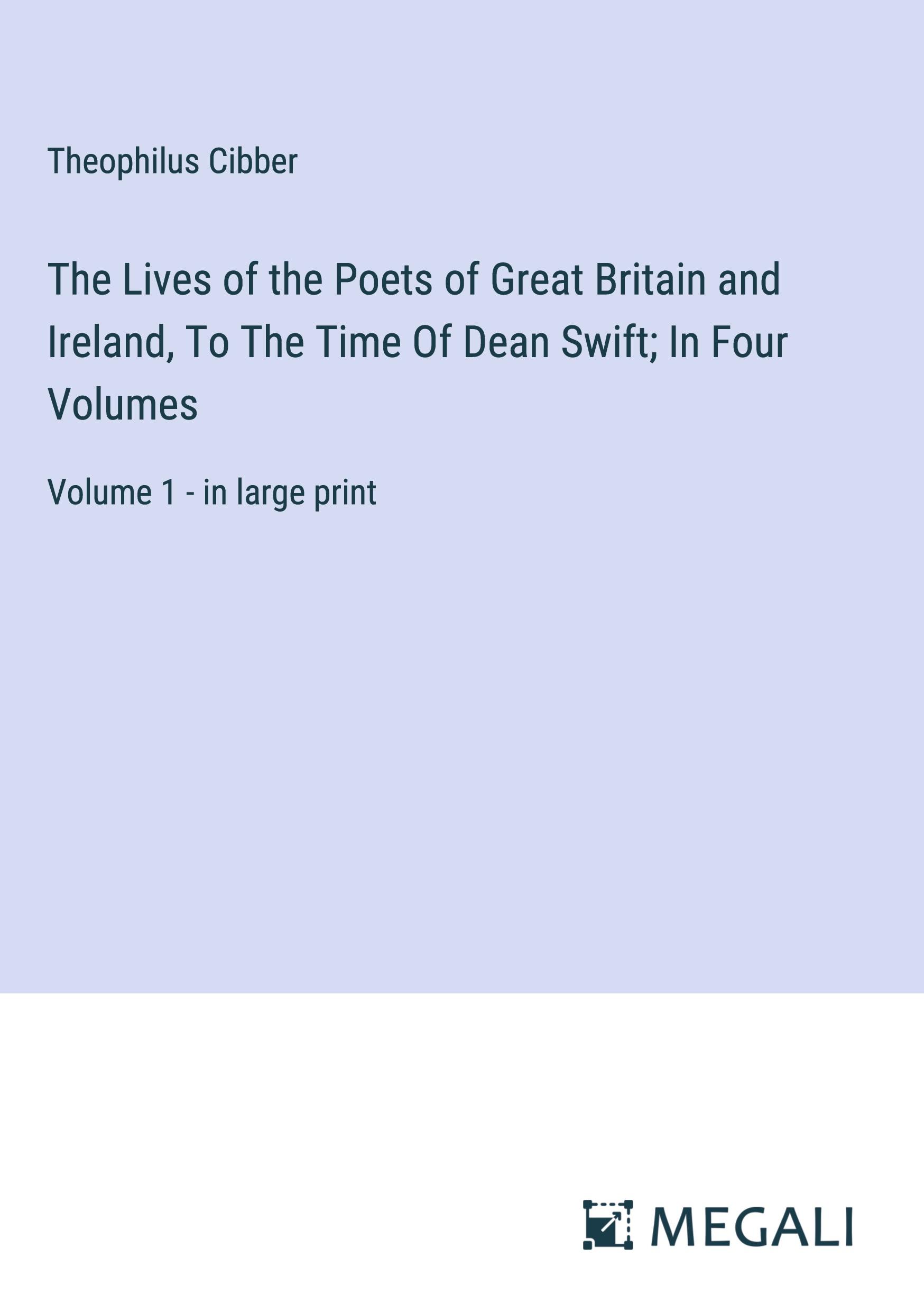 The Lives of the Poets of Great Britain and Ireland, To The Time Of Dean Swift; In Four Volumes