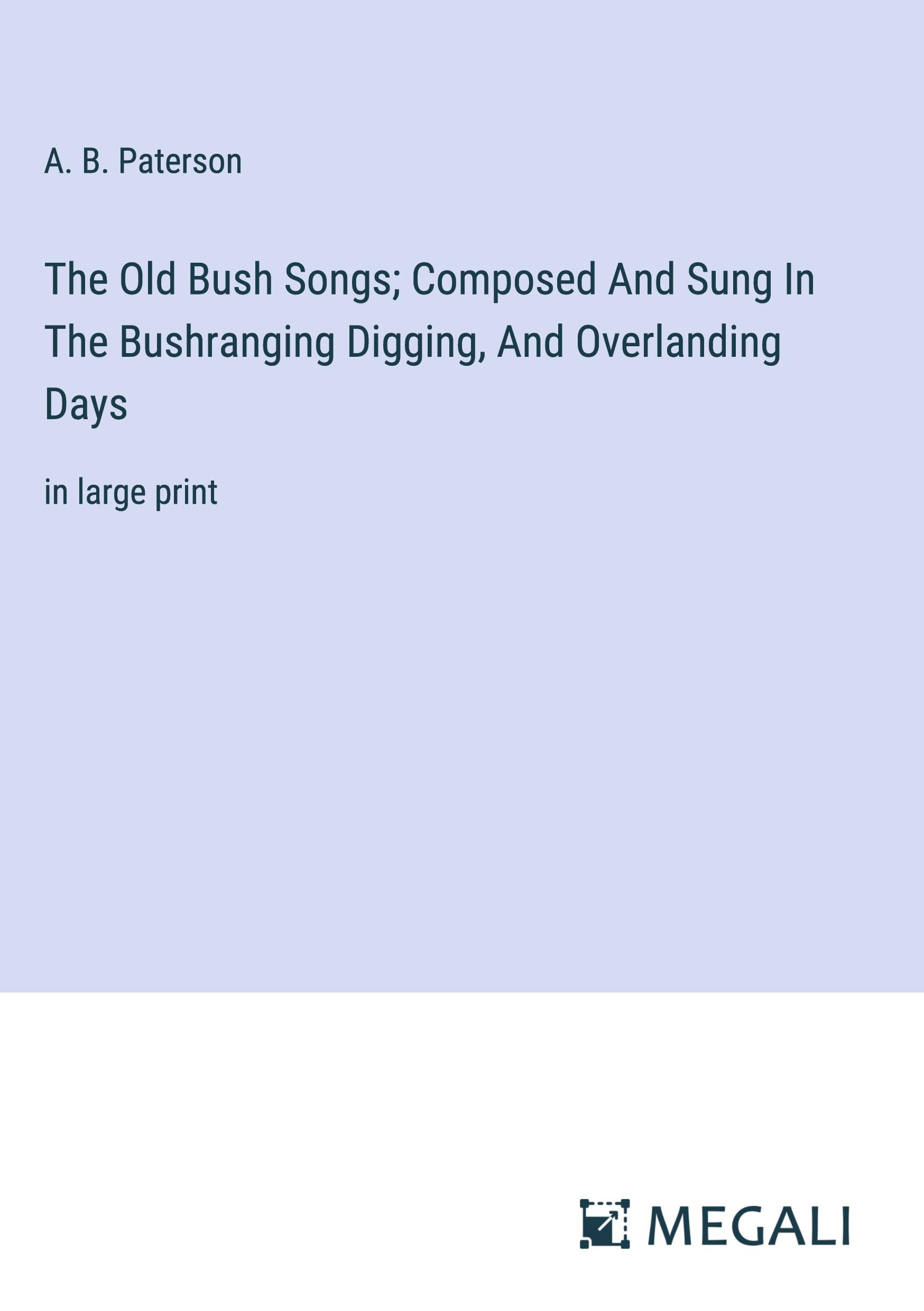 The Old Bush Songs; Composed And Sung In The Bushranging Digging, And Overlanding Days