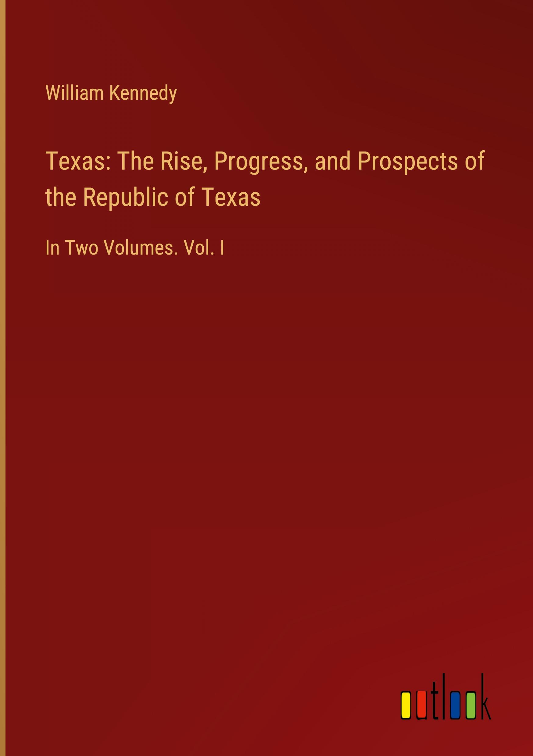 Texas: The Rise, Progress, and Prospects of the Republic of Texas