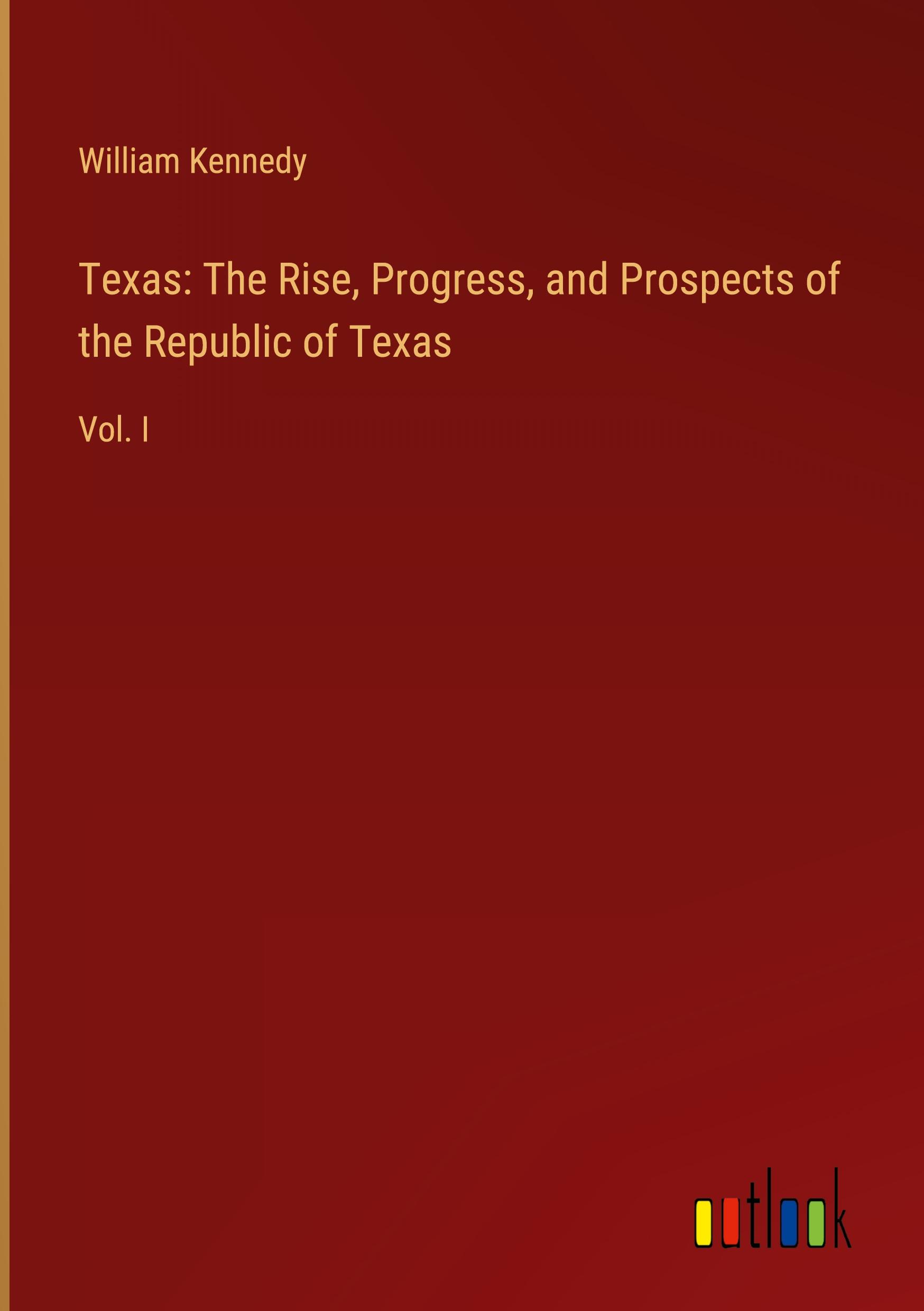 Texas: The Rise, Progress, and Prospects of the Republic of Texas