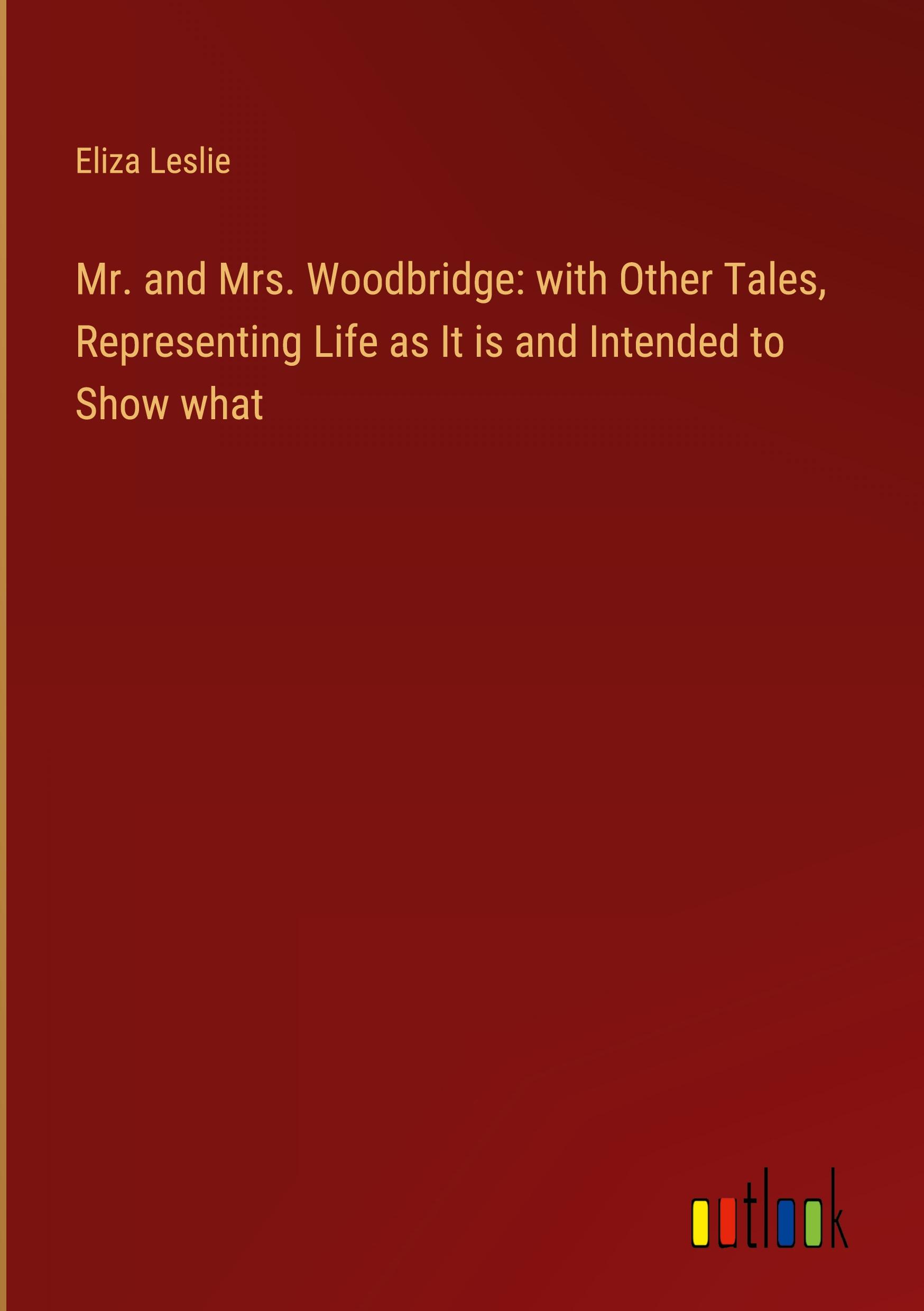 Mr. and Mrs. Woodbridge: with Other Tales, Representing Life as It is and Intended to Show what