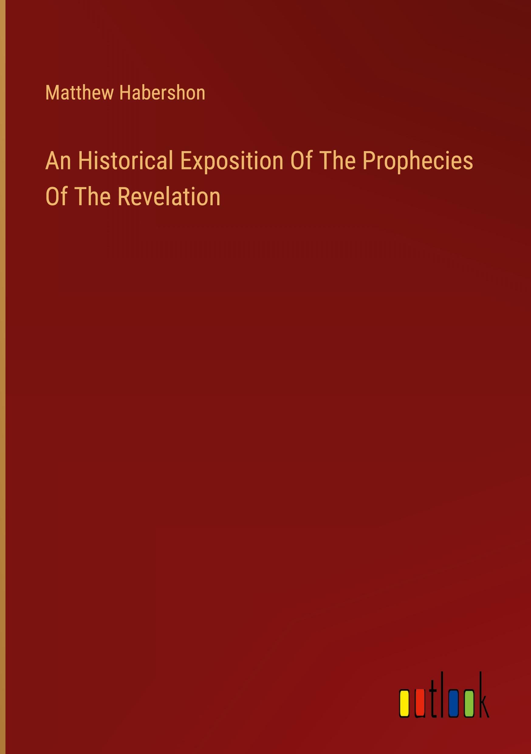 An Historical Exposition Of The Prophecies Of The Revelation