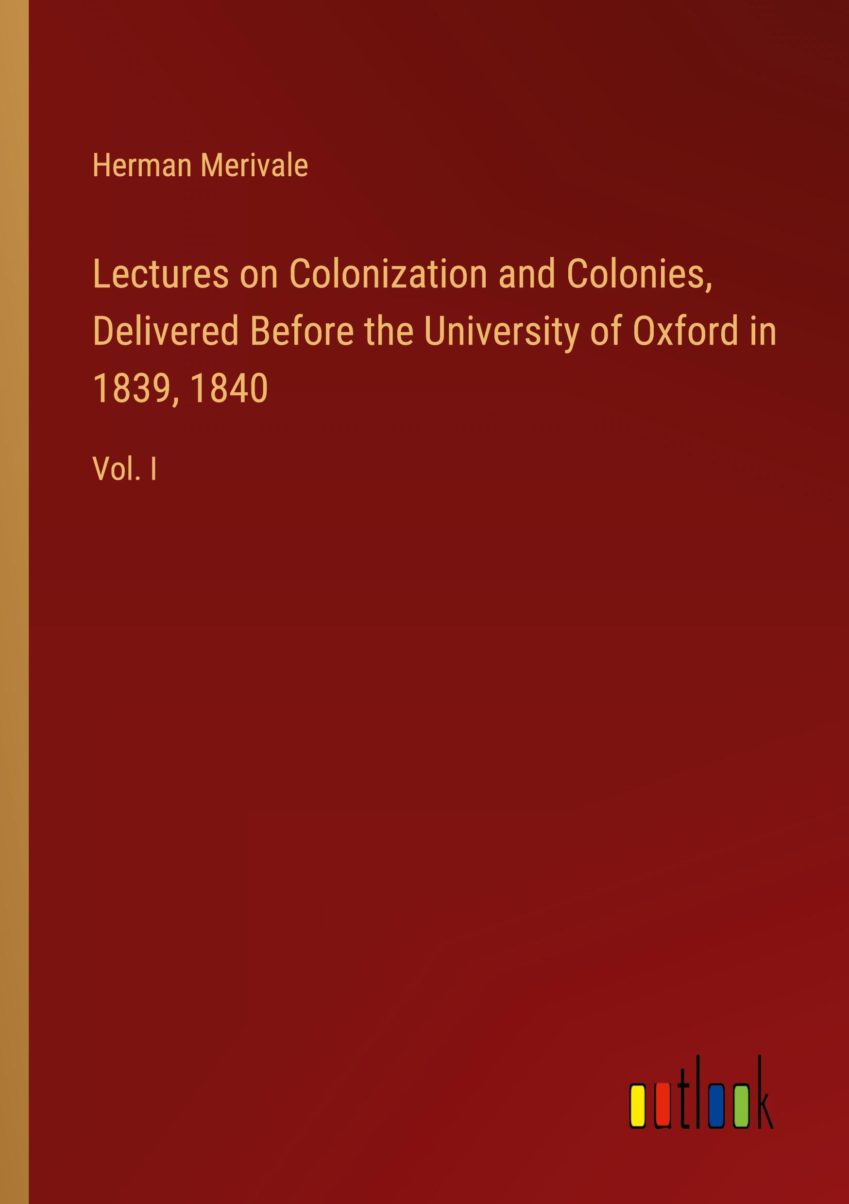 Lectures on Colonization and Colonies, Delivered Before the University of Oxford in 1839, 1840