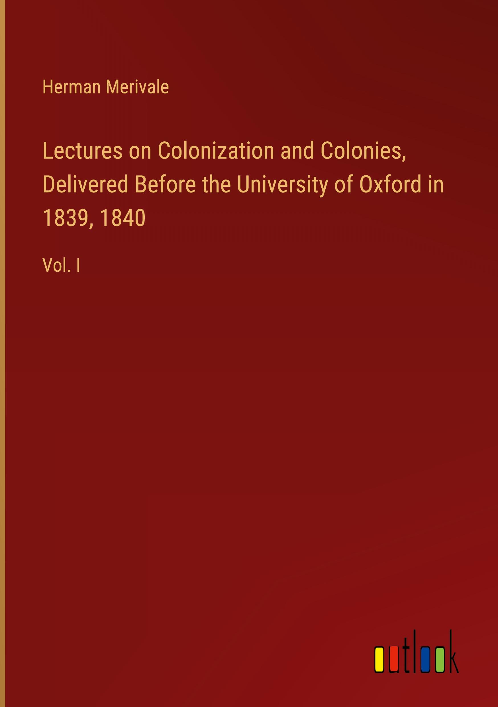 Lectures on Colonization and Colonies, Delivered Before the University of Oxford in 1839, 1840