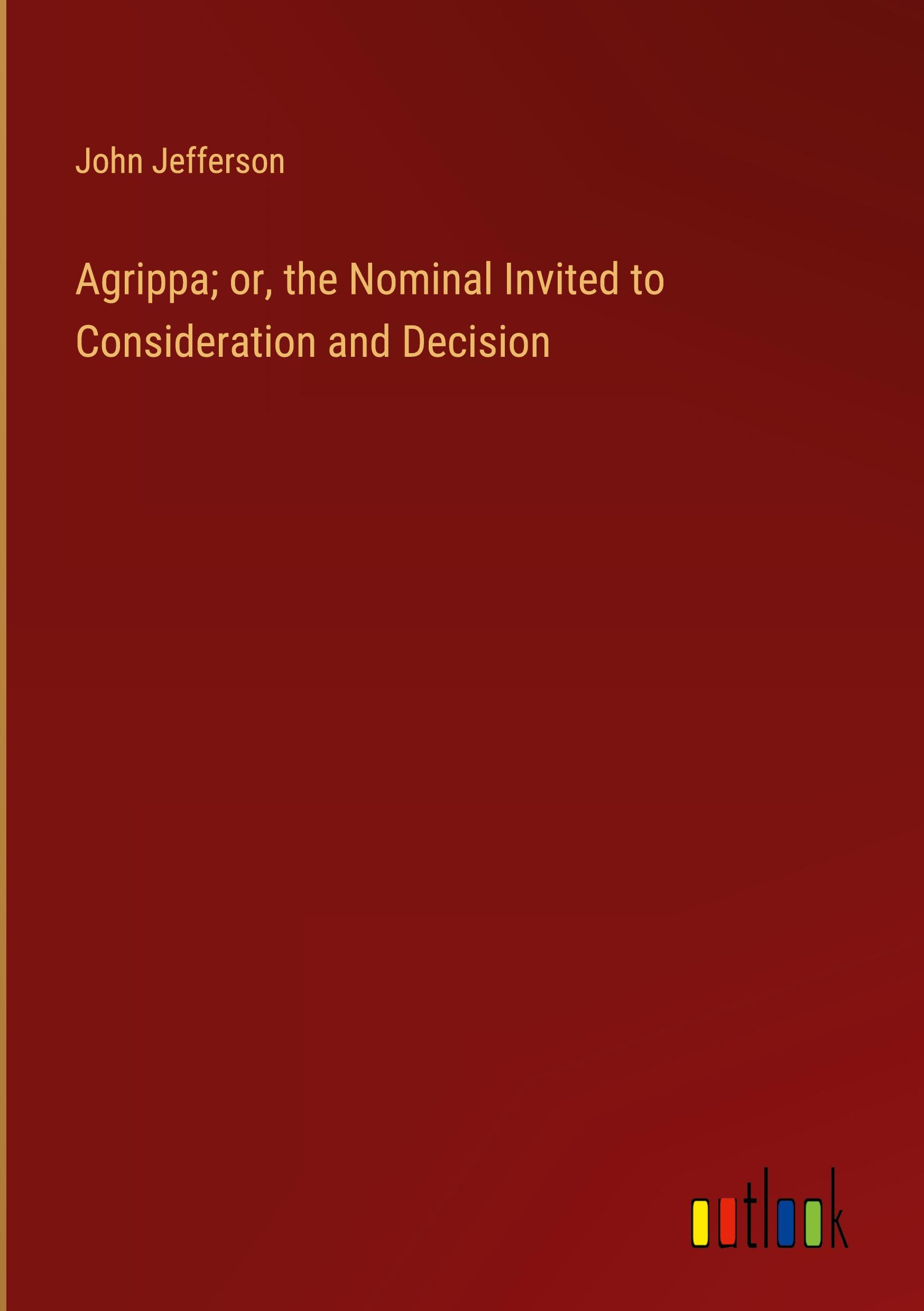 Agrippa; or, the Nominal Invited to Consideration and Decision