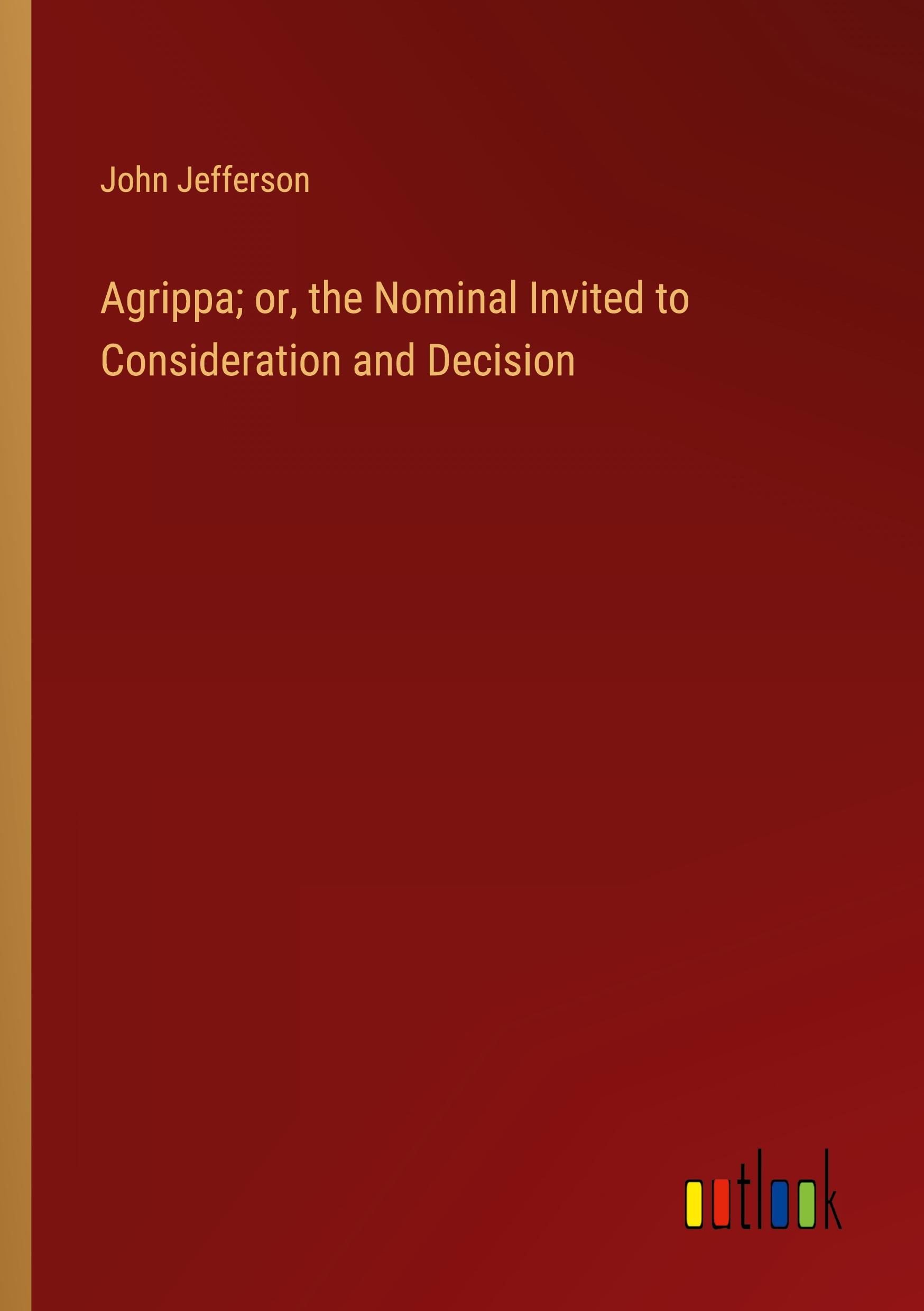 Agrippa; or, the Nominal Invited to Consideration and Decision