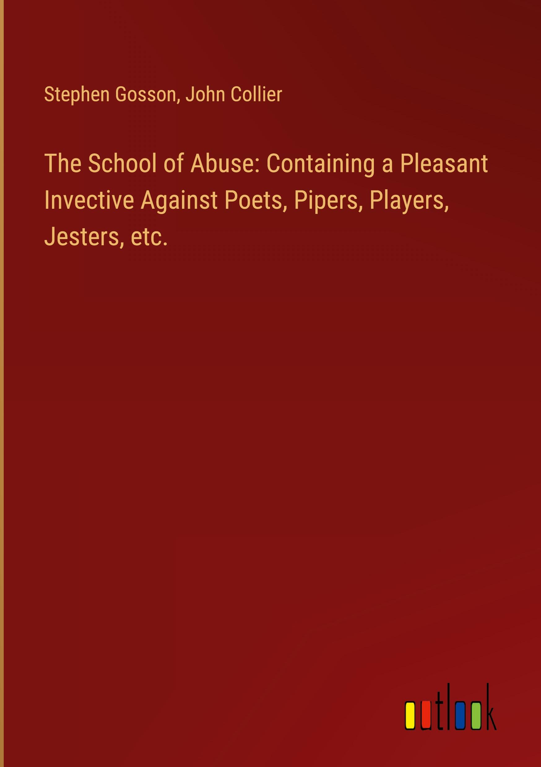 The School of Abuse: Containing a Pleasant Invective Against Poets, Pipers, Players, Jesters, etc.