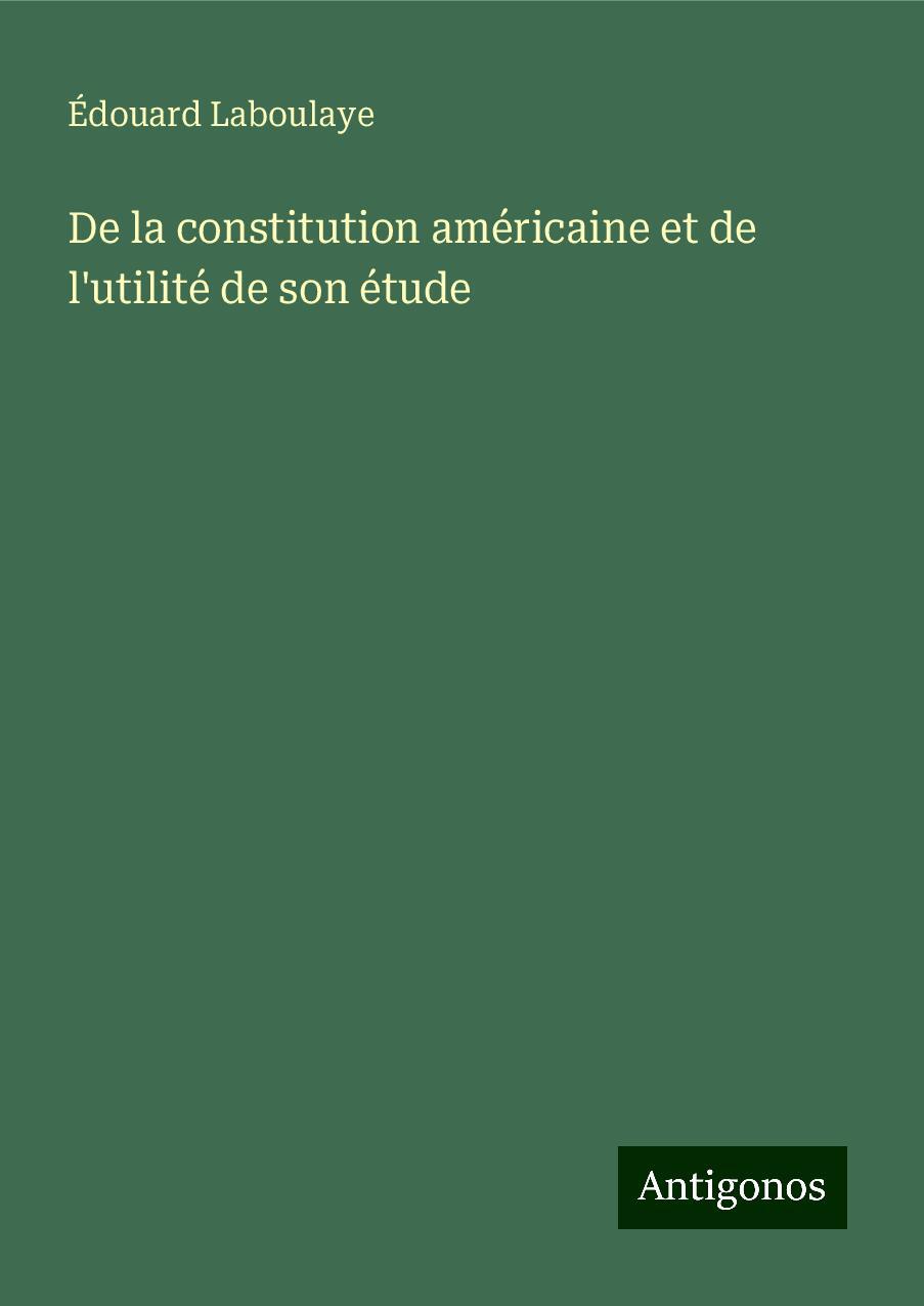 De la constitution américaine et de l'utilité de son étude