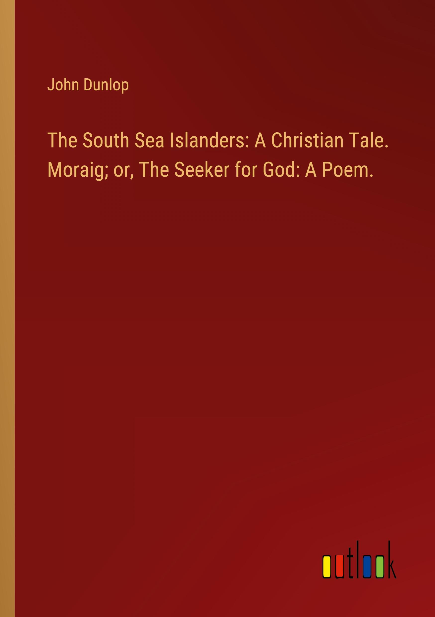 The South Sea Islanders: A Christian Tale. Moraig; or, The Seeker for God: A Poem.