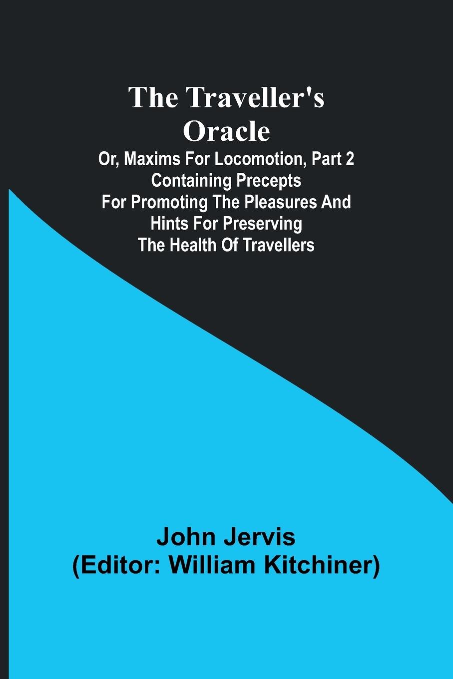 The traveller's oracle; or, maxims for locomotion, Part 2 Containing precepts for promoting the pleasures and hints for preserving the health of travellers