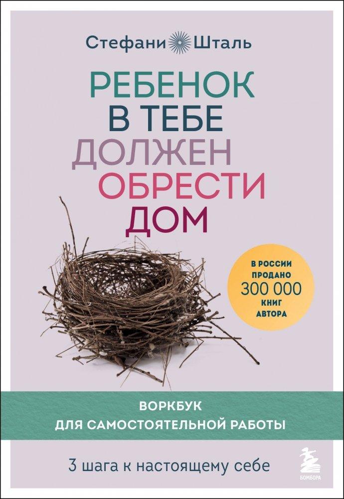 Rebenok v tebe dolzhen obresti dom. Workbook dlja samostojatel'noj raboty. 3 shaga k nastojashhemu sebe<BR><BR>