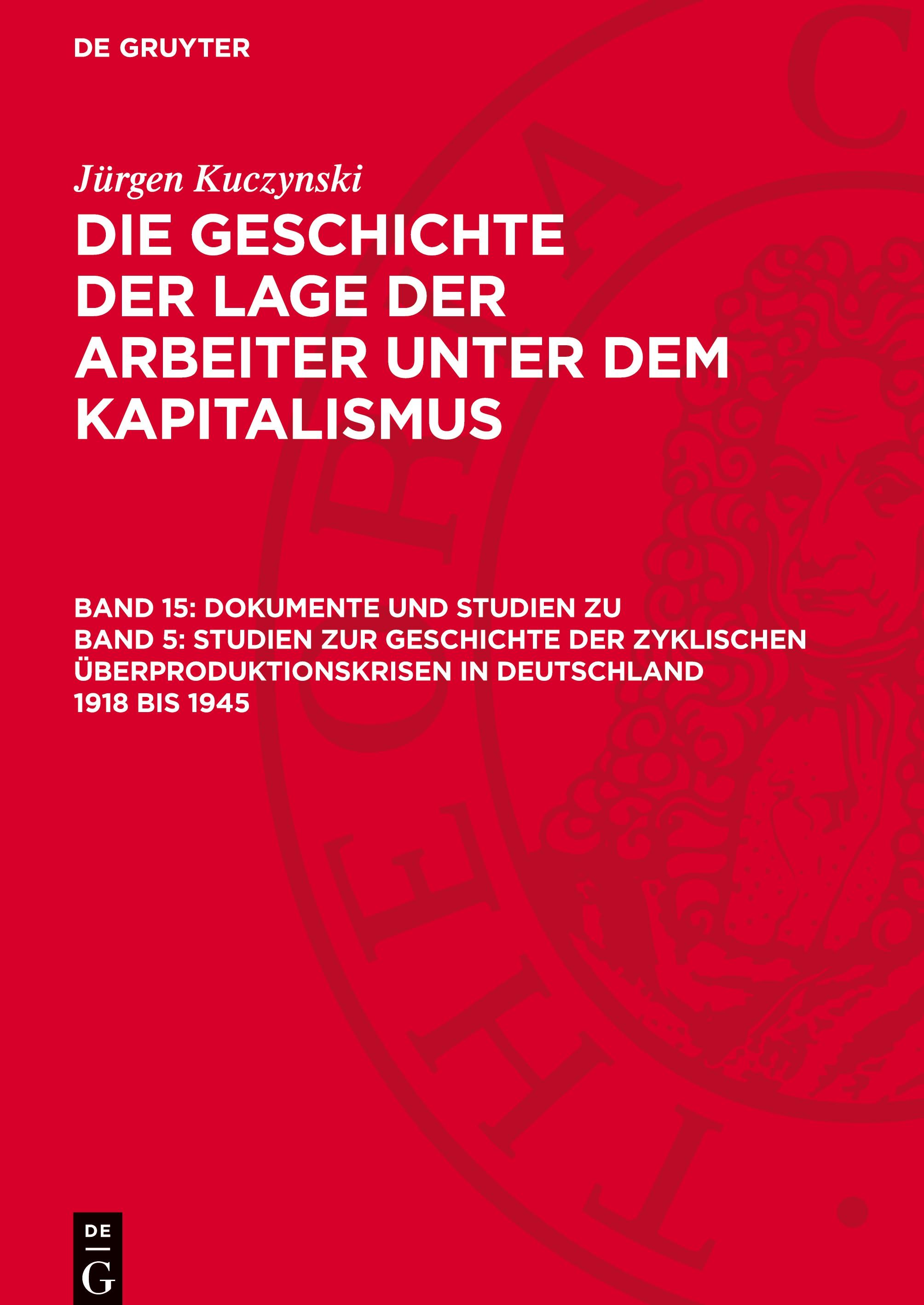 Die Geschichte der Lage der Arbeiter unter dem Kapitalismus, Band 15, Dokumente und Studien zu Band 5: Studien zur Geschichte der zyklischen Überproduktionskrisen in Deutschland 1918 bis 1945