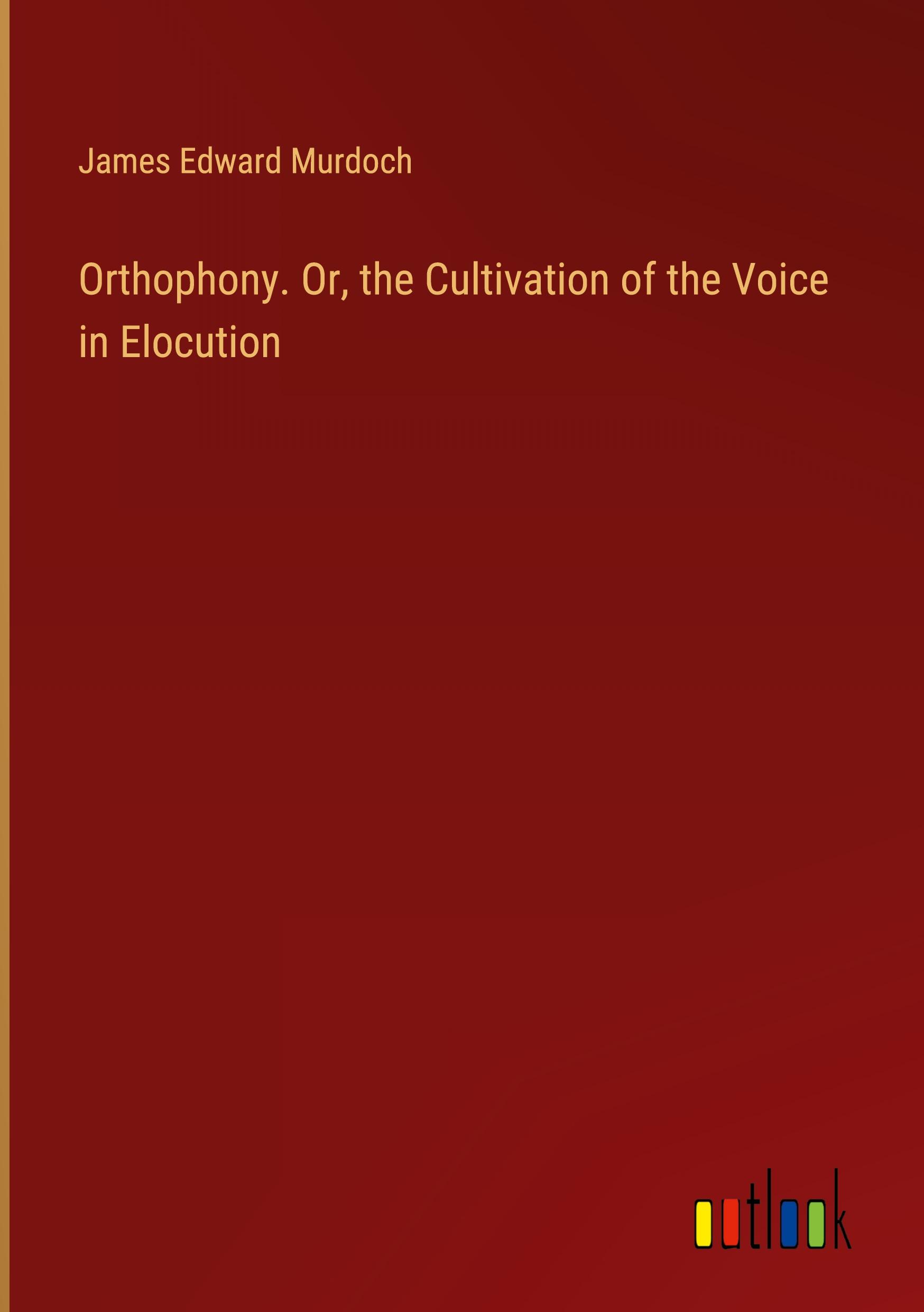 Orthophony. Or, the Cultivation of the Voice in Elocution