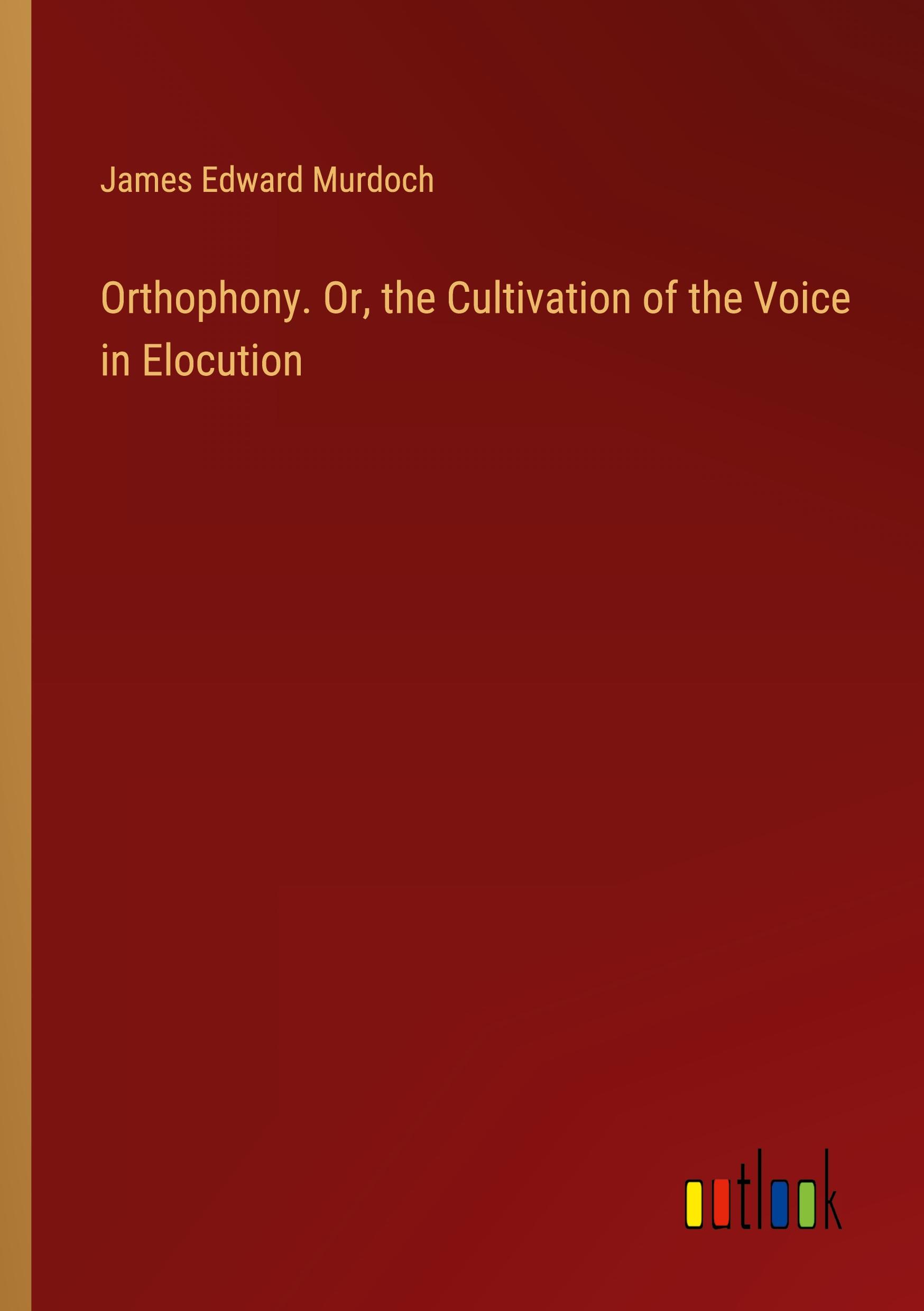 Orthophony. Or, the Cultivation of the Voice in Elocution