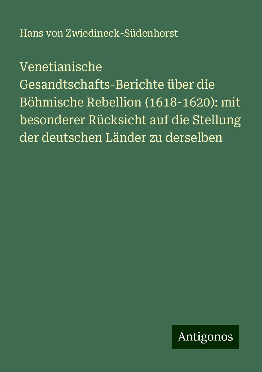 Venetianische Gesandtschafts-Berichte über die Böhmische Rebellion (1618-1620): mit besonderer Rücksicht auf die Stellung der deutschen Länder zu derselben