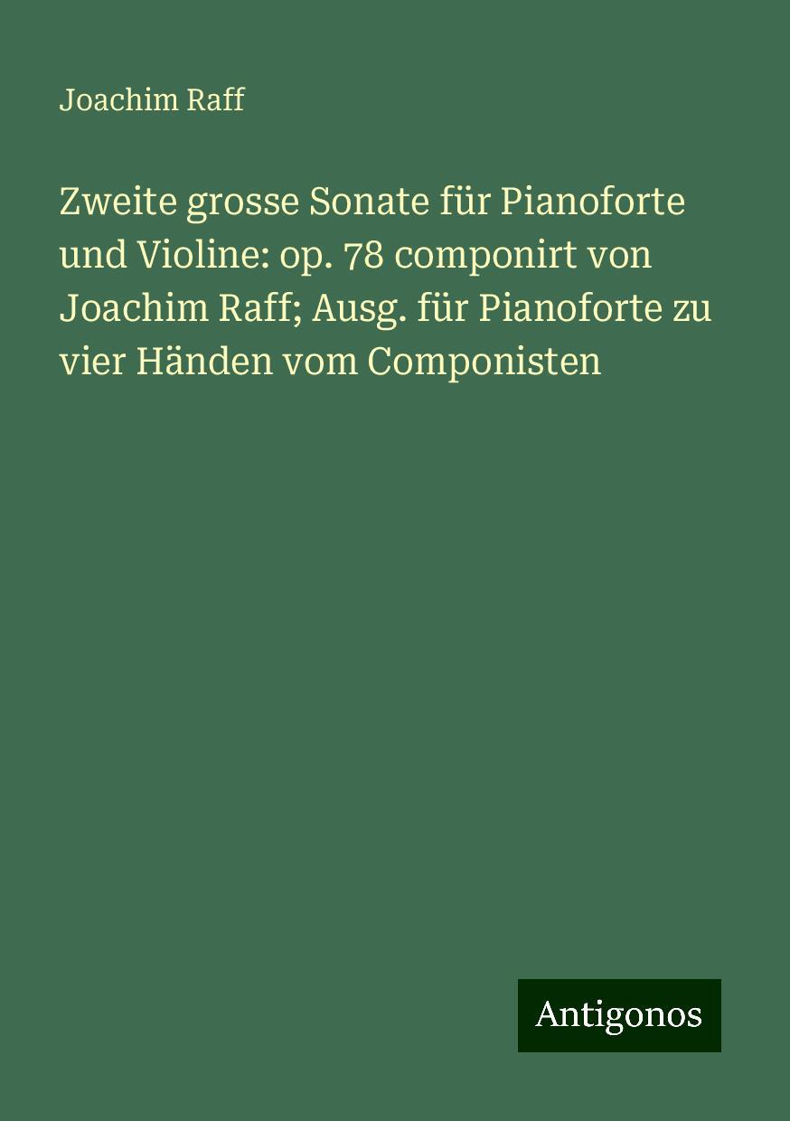 Zweite grosse Sonate für Pianoforte und Violine: op. 78 componirt von Joachim Raff; Ausg. für Pianoforte zu vier Händen vom Componisten