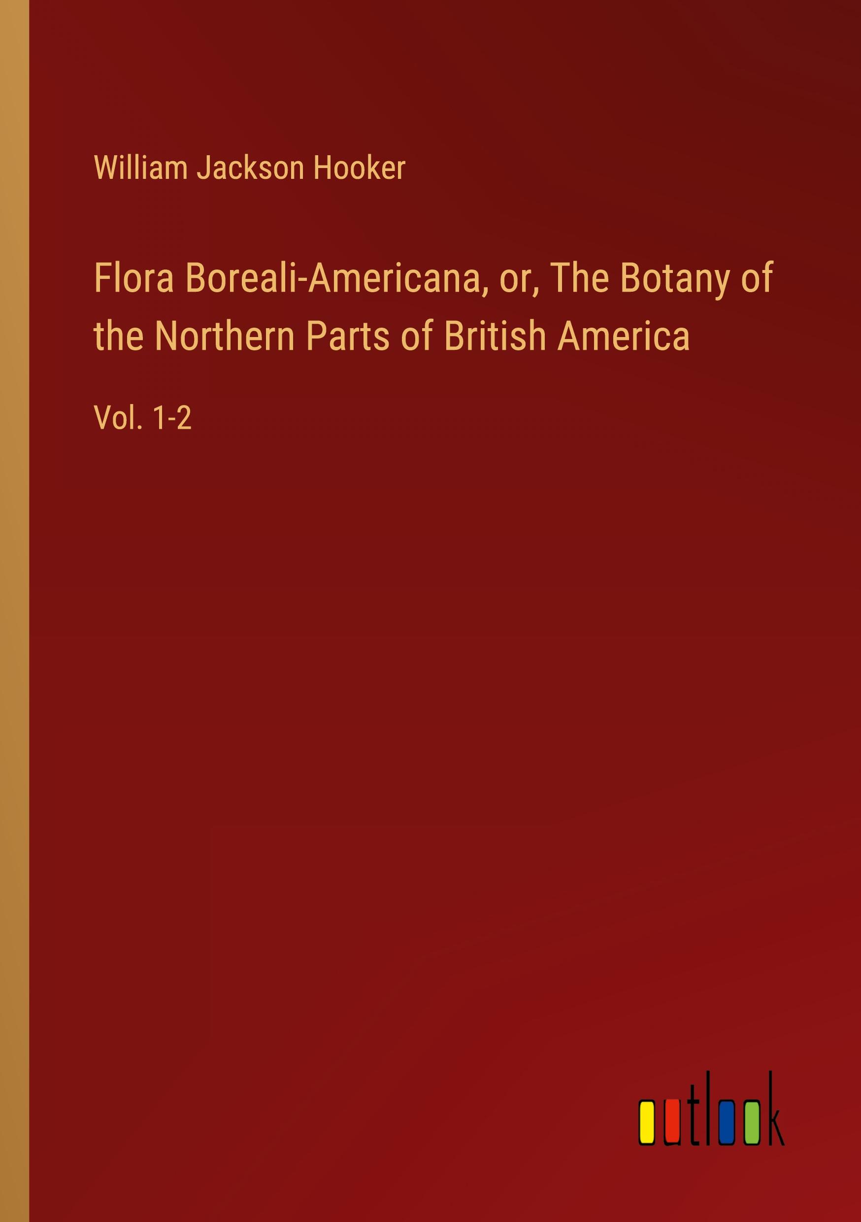 Flora Boreali-Americana, or, The Botany of the Northern Parts of British America