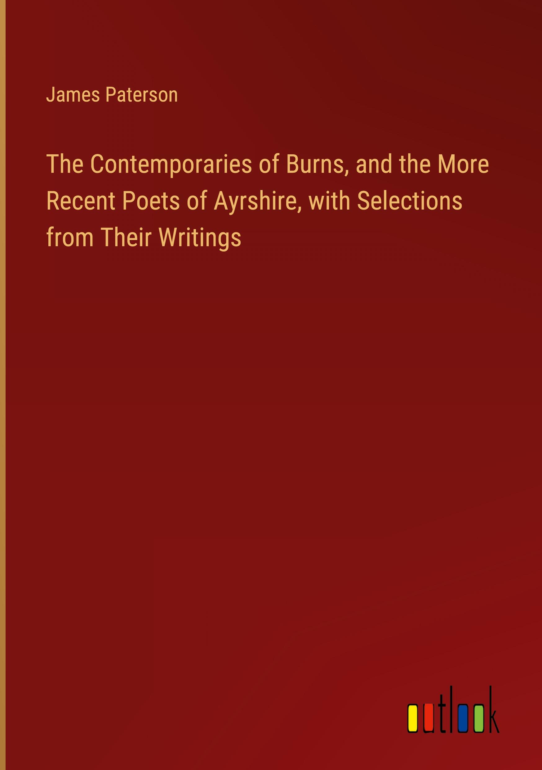 The Contemporaries of Burns, and the More Recent Poets of Ayrshire, with Selections from Their Writings