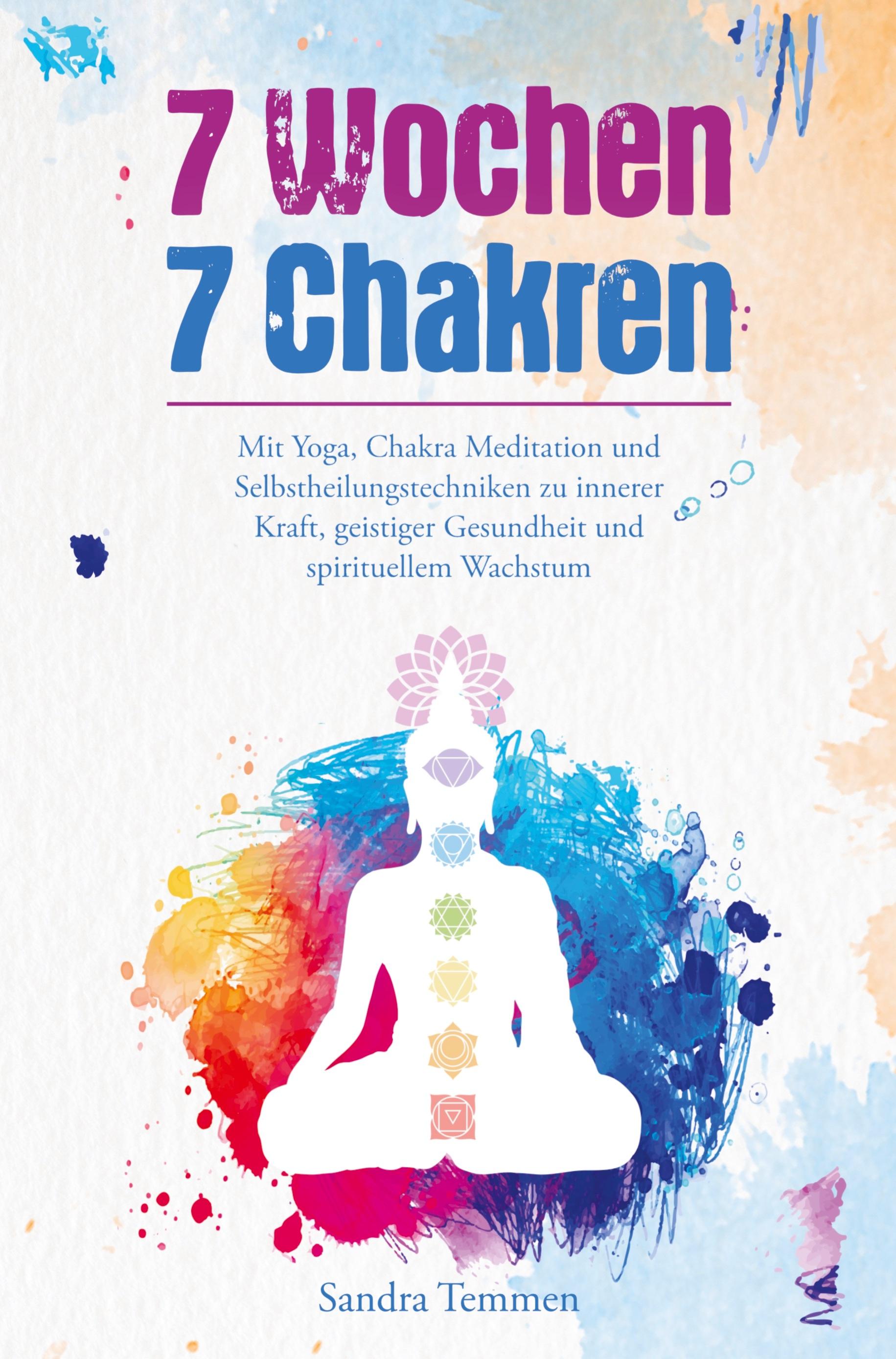 7 Wochen 7 Chakren - Mit Yoga, Chakra Meditation und Selbstheilungstechniken zu innerer Kraft, geistiger Gesundheit und spirituellem Wachstum