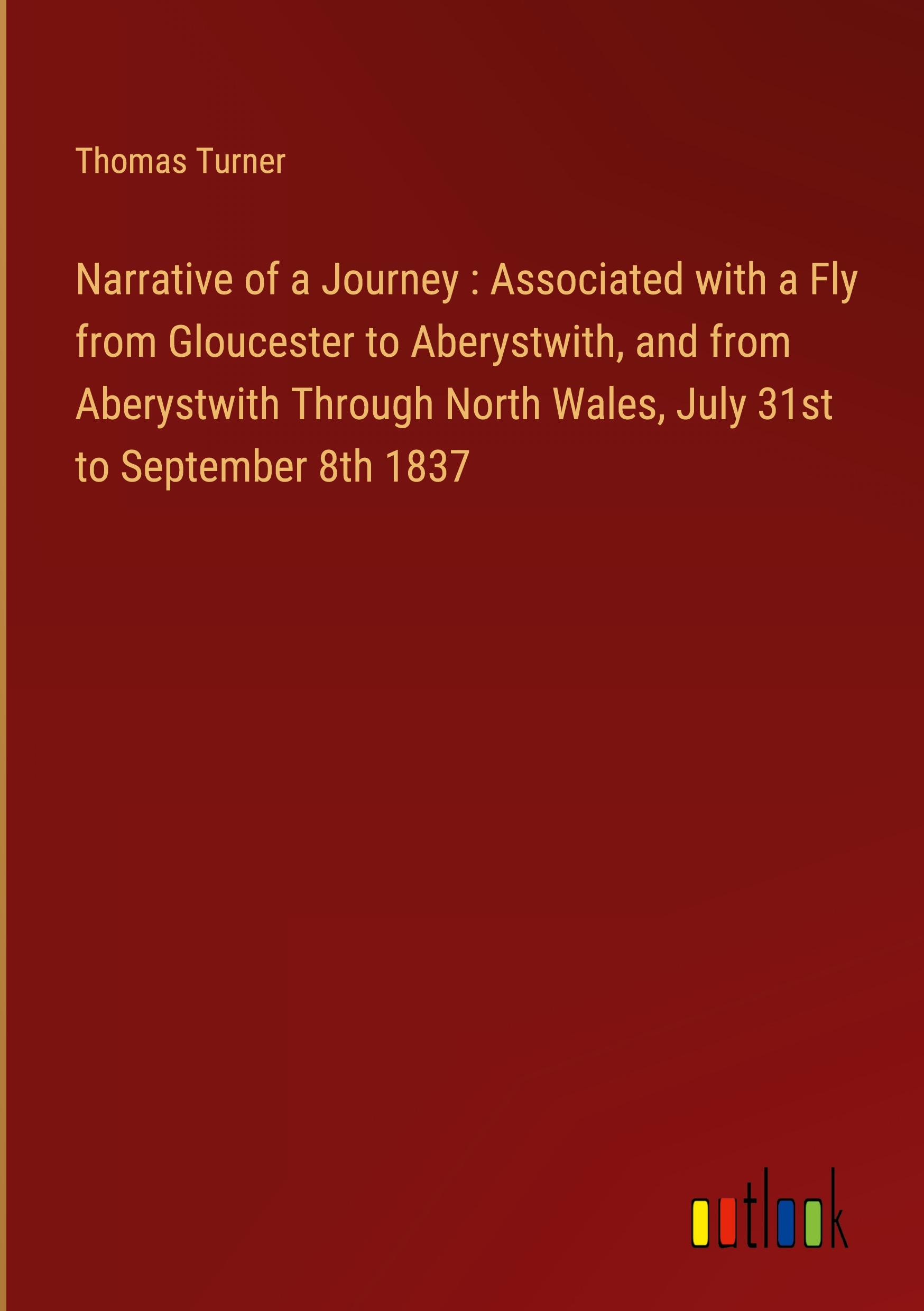 Narrative of a Journey : Associated with a Fly from Gloucester to Aberystwith, and from Aberystwith Through North Wales, July 31st to September 8th 1837