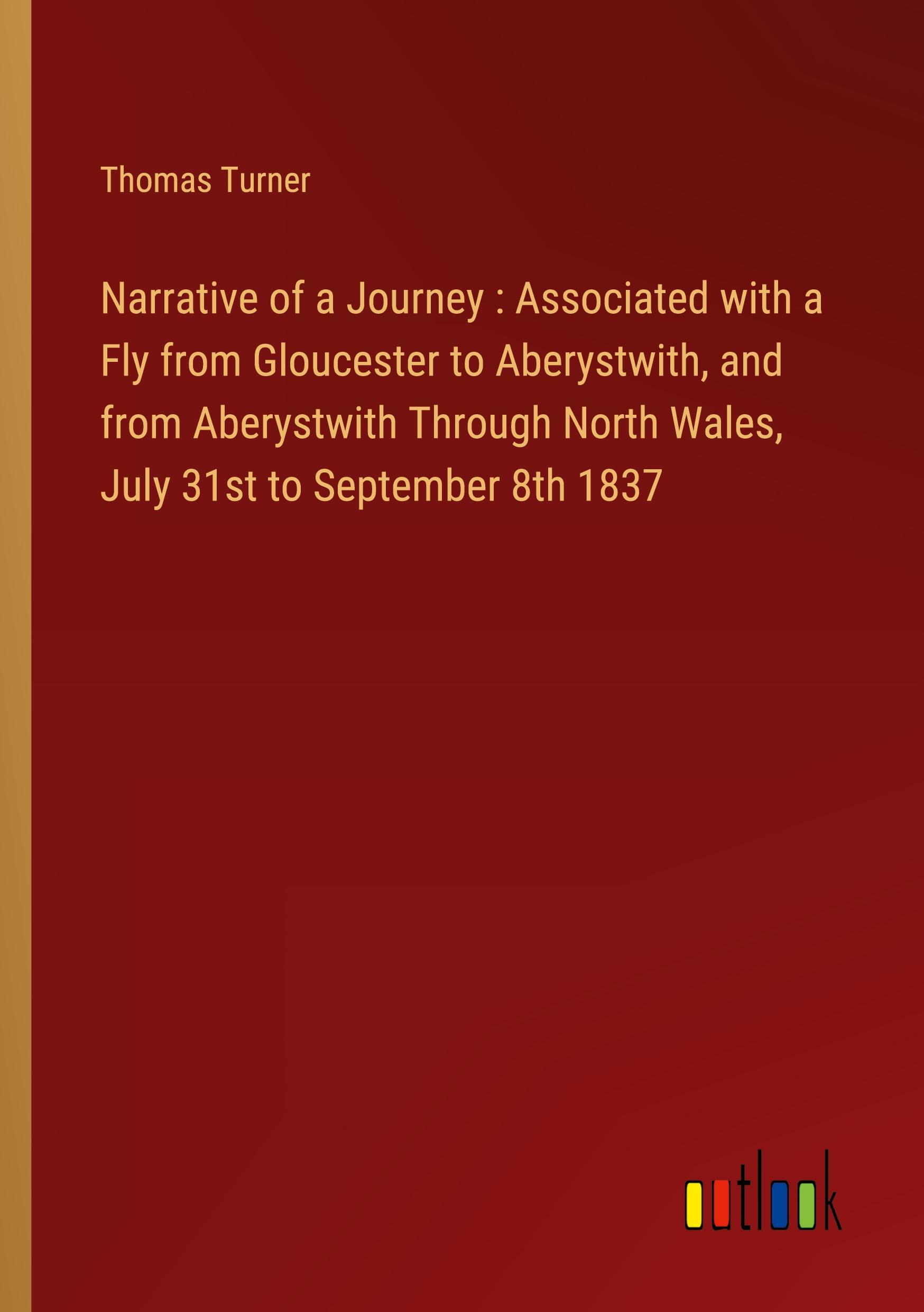 Narrative of a Journey : Associated with a Fly from Gloucester to Aberystwith, and from Aberystwith Through North Wales, July 31st to September 8th 1837