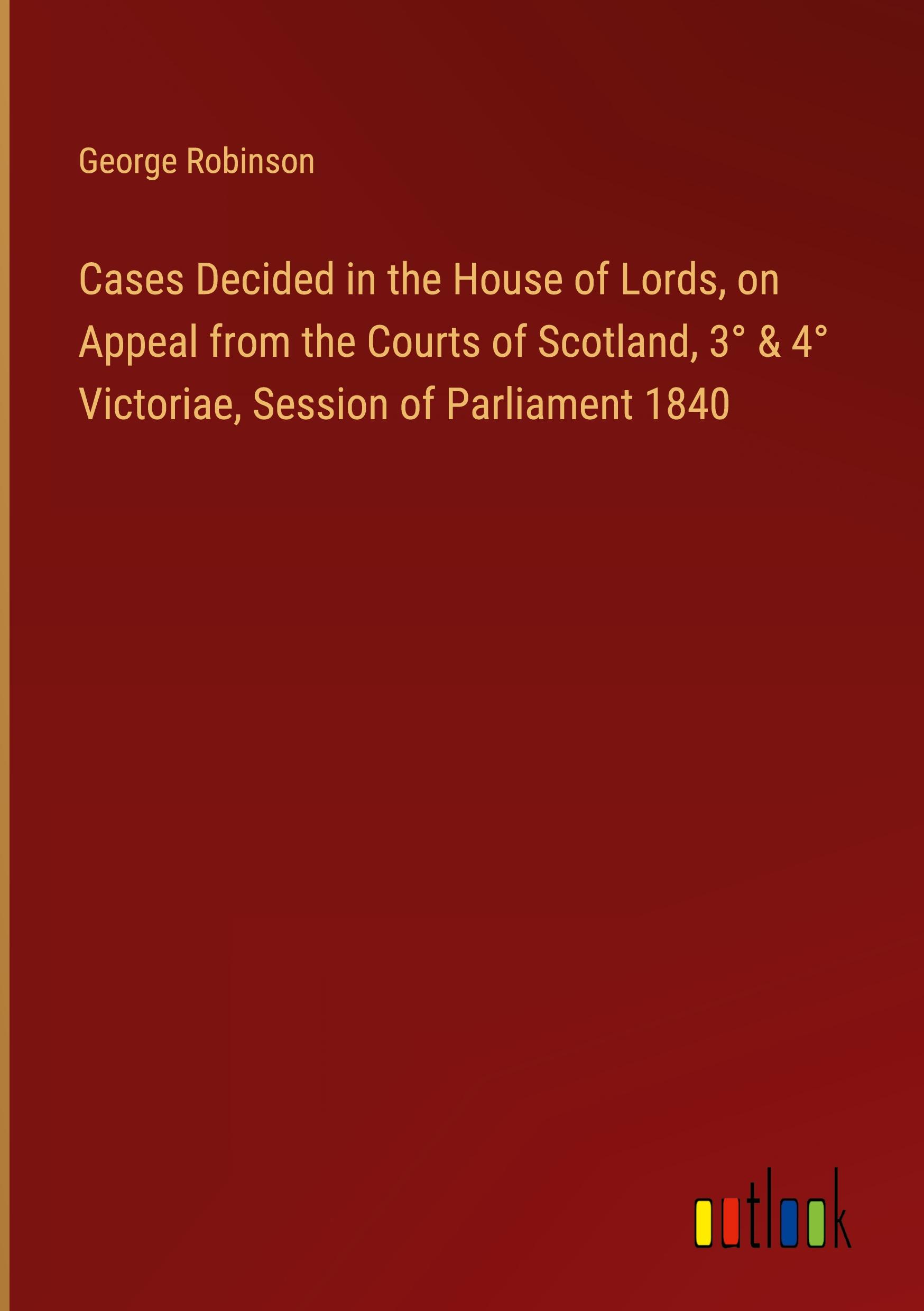 Cases Decided in the House of Lords, on Appeal from the Courts of Scotland, 3° & 4° Victoriae, Session of Parliament 1840