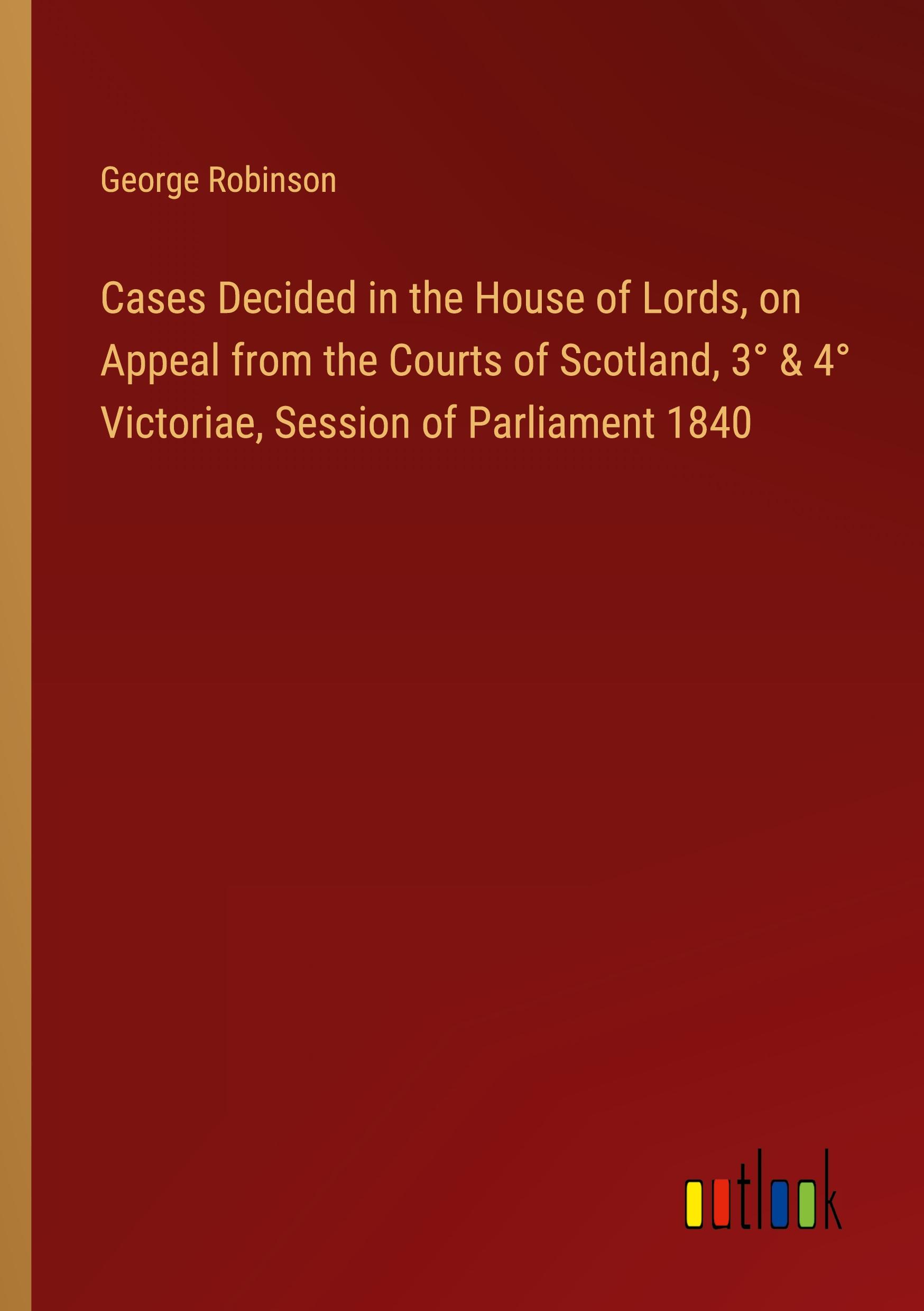 Cases Decided in the House of Lords, on Appeal from the Courts of Scotland, 3° & 4° Victoriae, Session of Parliament 1840